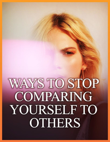 Ways   To   Stop   Comparing  Yourself  To  Others