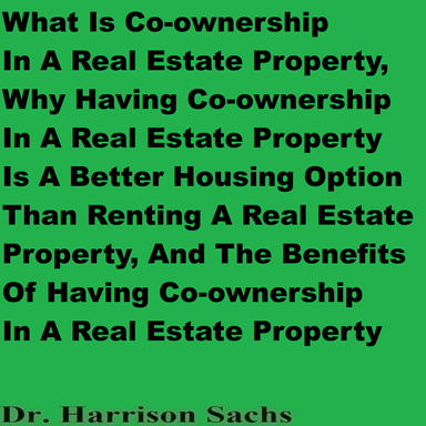 What Is Co-ownership In A Real Estate Property, Why Having Co-ownership In A Real Estate Property Is A Better Housing Option Than Renting A Real Estate Property, And The Benefits Of Having Co-ownership In A Real Estate Property