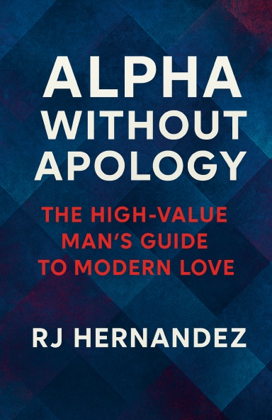Alpha Without Apology: The High-Value Man’s Guide to Modern Love