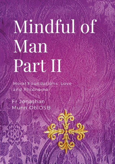 Cover of Mindful of Man, Part II: Moral Foundations: Love and Phronēma, by Fr Jonathan Munn OblOSB