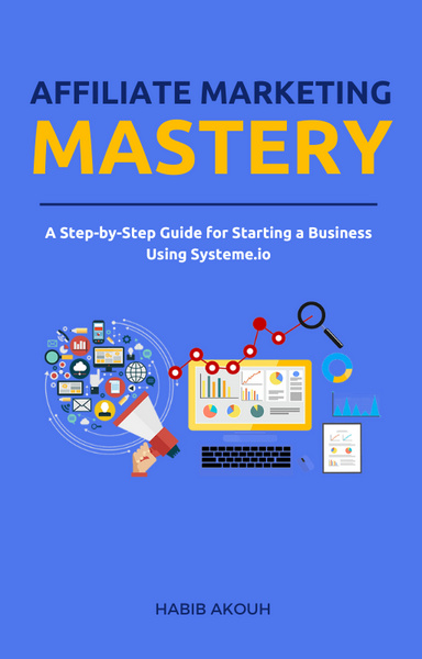 Affiliate Marketing Mastery A Step-by-Step Guide for Starting a Business Using Systeme.io