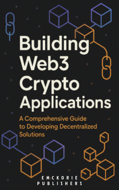 Building Web3 Crypto Applications: A Comprehensive Guide to Developing Decentralized Solutions