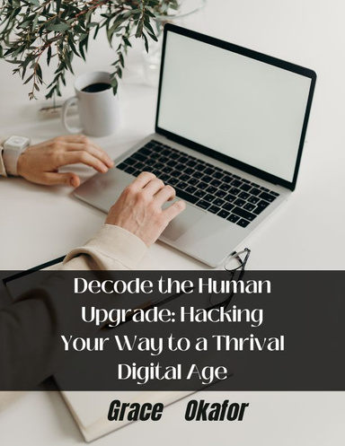 Decode the Human Upgrade: Hacking Your Way to a Thrival Digital Age