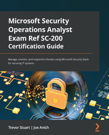 Microsoft Security Operations Analyst Exam Ref SC-200 Certification Guide: Manage, monitor, and respond to threats using Microsoft Security Stack for securing IT systems 1st Edition