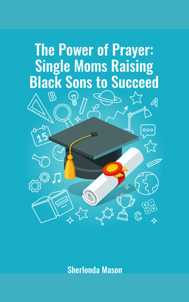 The Power of Prayer: Single Moms Raising Black Sons to Succeed