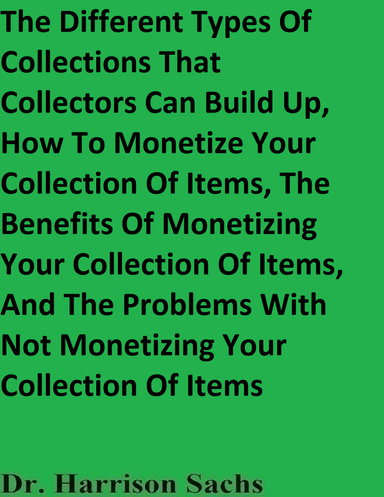 The Different Types Of Collections That Collectors Can Build Up, How To Monetize Your Collection Of Items, The Benefits Of Monetizing Your Collection Of Items, And The Problems With Not Monetizing Your Collection Of Items