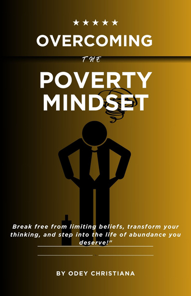 Overcoming the POVERTY MINDSET: “A Guide to Transform Your Thinking and Achieve ABUNDANCE”