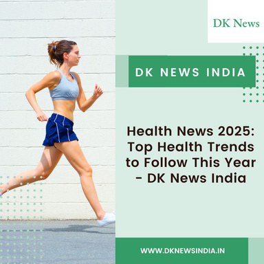 Health News 2025: Top Health Trends to Follow This Year - DK News India