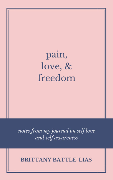 Pain, Love, & Freedom: Notes From My Journal On Self Love And Self Awareness