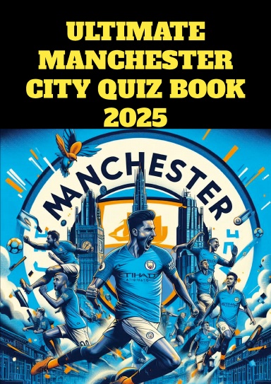 Ultimate Manchester City Quiz Book - 500 Multiple-Choice Questions covering History, Legendary Players, Iconic Managers, Achievements, Modern Era Successes, and Fascinating Trivia about the Citizens - with correct answers every 50 questions [Edition 2025]