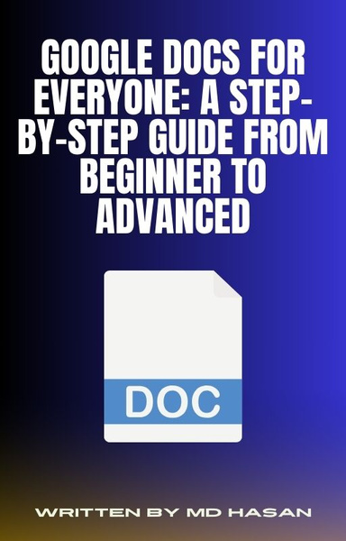 Google Docs for Everyone: A Step-by-Step Guide from Beginner to Advanced