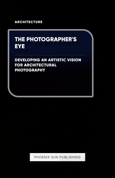 The Photographer's Eye - Developing an Artistic Vision for Architectural Photography