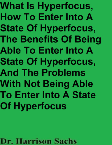 What Is Hyperfocus, How To Enter Into A State Of Hyperfocus, The Benefits Of Being Able To Enter Into A State Of Hyperfocus, And The Problems With Not Being Able To Enter Into A State Of Hyperfocus