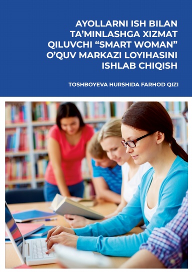 AYOLLARNI ISH BILAN TA’MINLASHGA XIZMAT QILUVCHI “SMART WOMAN” O’QUV MARKAZI LOYIHASINI ISHLAB CHIQISH