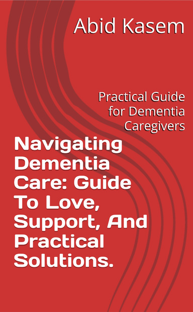 Navigating Dementia Care: Guide To Love, Support, And Practical Solutions