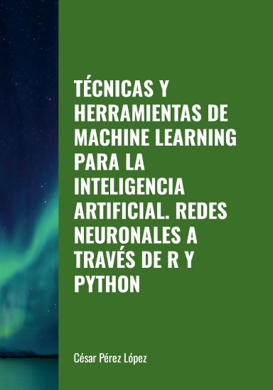 TÉCNICAS Y HERRAMIENTAS DE MACHINE LEARNING PARA LA INTELIGENCIA ARTIFICIAL.  REDES NEURONALES A TRAVÉS DE R Y PYTHON