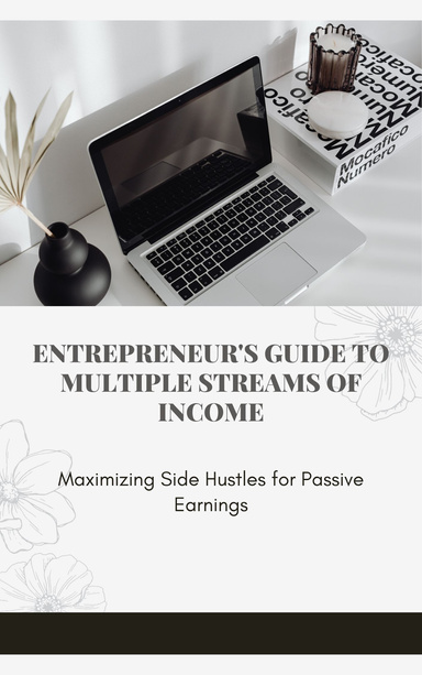 Entrepreneur's Guide to Multiple Streams of Income: Maximizing Side Hustles for Passive Earnings