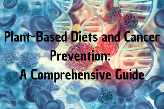 Plant-Based Diets and Cancer Prevention: A Comprehensive Guide