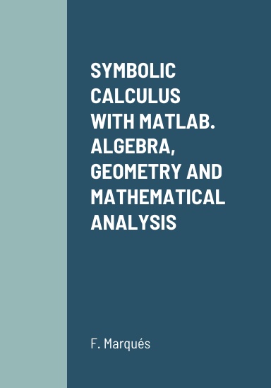 SYMBOLIC CALCULUS WITH MATLAB. ALGEBRA, GEOMETRY AND MATHEMATICAL ANALYSIS