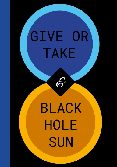 GIVE OR TAKE AND BLACK HOLE SUN