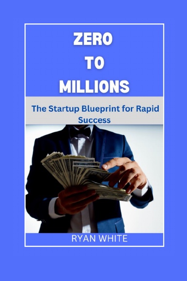Zero to Millions: The Startup Blueprint for Rapid Success