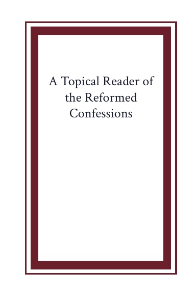 A Topical Reader of the Reformed Confessions