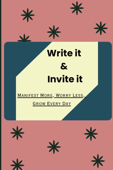 Write it & Invite it - Manifest More, Worry Less, Grow Every Day.
