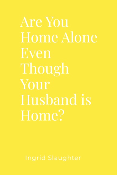Are You Home alone Even Though Your Husband Is Home?