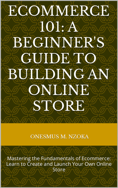 ECOMMERCE 101: A BEGINNER'S GUIDE TO BUILDING AN ONLINE STORE