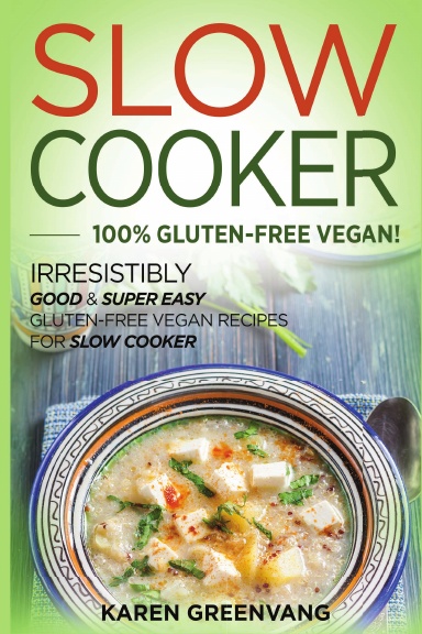 Slow Cooker: 100% GLUTEN-FREE VEGAN!: Irresistibly Good & Super Easy Gluten-Free Vegan Recipes for Slow Cooker