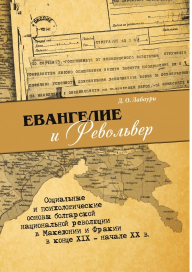 Evangelie i revol'ver: Social'nye i psihologicheskie osnovy bolgarskoi nacional'noi revolyucii v Makedonii i Frakii v konce XIX — nachale XX v.
