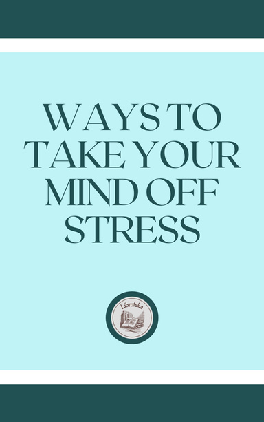 WAYS TO TAKE YOUR MIND OFF STRESS
