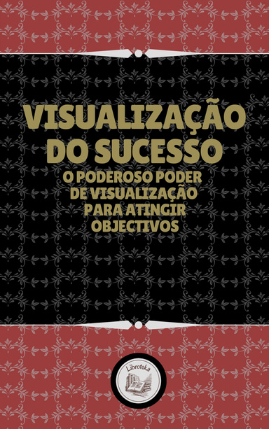 VISUALIZAÇÃO DO SUCESSO: O PODEROSO PODER DE VISUALIZACÃO PARA ATINGIR OBJECTIVOS