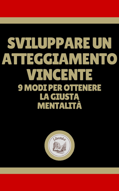 SVILUPPARE UN ATTEGGIAMENTO VINCENTE: 9 MODI PER OTTENERE LA GIUSTA MENTALITÁ