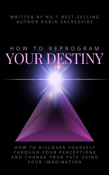 How to Reprogram Your Destiny: How to Discover Yourself Through Your Perceptions and Change Your Fate Using Your Imagination