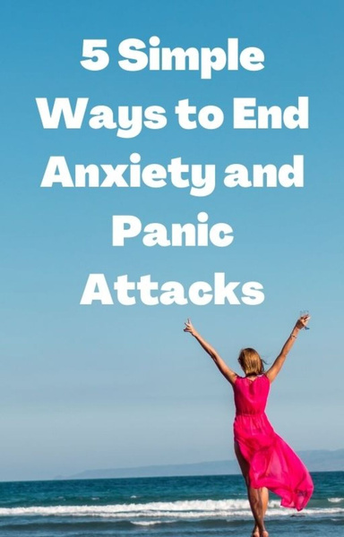 5 Simple Ways to End Anxiety and Panic Attack