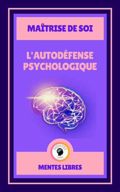 L'AUTODÉFENSE PSYCHOLOGIQUE DISSIPER LES PENSÉES NÉGATIVES - MAÎTRISE DE SOI MAÎTRISEZ VOTRE VIE ET VOTRE ESPRIT
