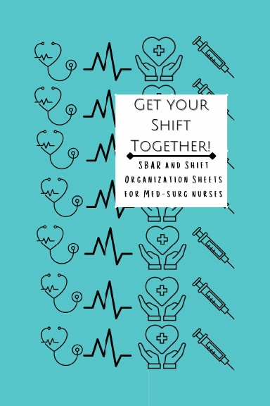 Get Your Shift Together! SBAR Report and Shift Organization Sheets for Bed-Side Nurses