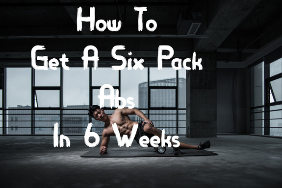 How To Get A Six Pack Abs In 6 Weeks