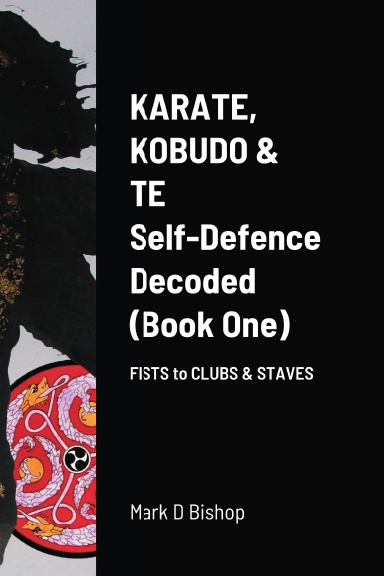 Karate, Kobudo & Te, Self-Defence Decoded (Book One) Fists to Clubs & Staves