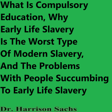 What Is Compulsory Education, Why Early Life Slavery Is The Worst Type Of Modern Slavery, And The Problems With People Succumbing To Early Life Slavery