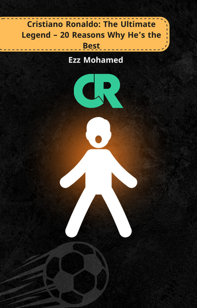 Cristiano Ronaldo: The Ultimate Legend – 20 Reasons Why He’s the Best