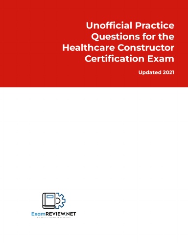 Unofficial Practice Questions for the Healthcare Constructor Certification Exam