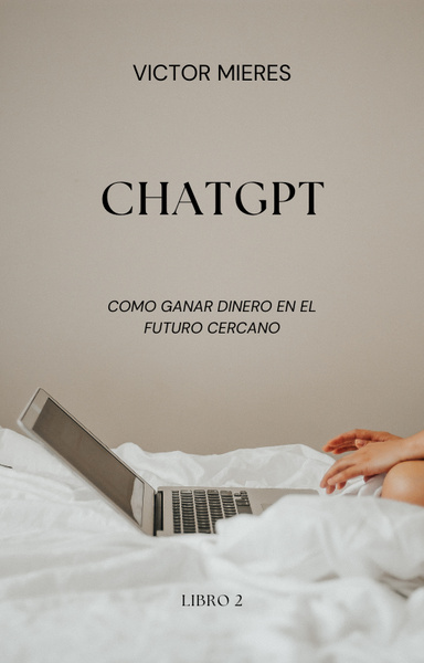 ChatGPT Como ganar dinero con la Inteligencia Artificial Libro 2