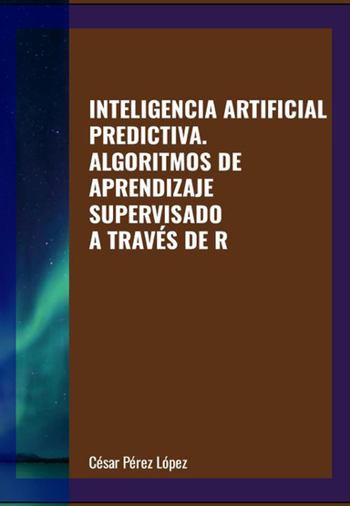 INTELIGENCIA ARTIFICIAL PREDICTIVA. ALGORITMOS DE APRENDIZAJE SUPERVISADO A TRAVÉS DE R