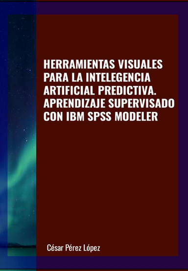 HERRAMIENTAS VISUALES PARA LA INTELEGENCIA ARTIFICIAL PREDICTIVA. APRENDIZAJE SUPERVISADO CON IBM SPSS MODELER