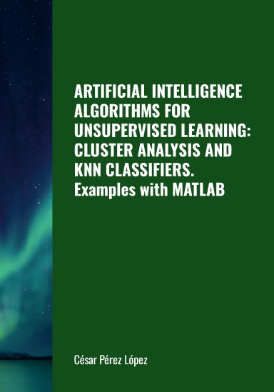 ARTIFICIAL INTELLIGENCE ALGORITHMS FOR UNSUPERVISED LEARNING: CLUSTER ANALYSIS AND KNN CLASSIFIERS. Examples with MATLAB