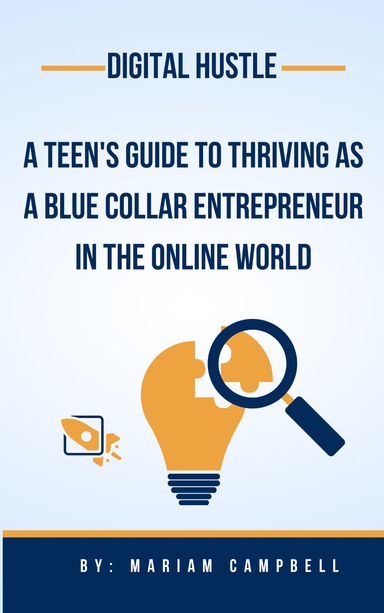 Digital Hustle A Teen's Guide to Thriving as a Blue Collar Entrepreneur in the Online World