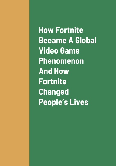 How Fortnite Became A Global Video Game Phenomenon, How Fortnite Changed People’s Lives, And How To Earn Revenue As A Fortnite Player