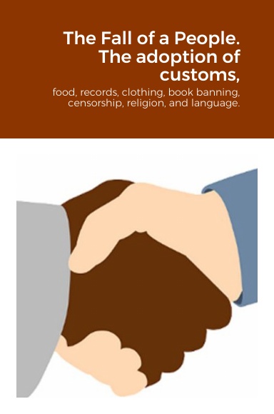 The Fall of a People. The adoption of customs, food, records, clothing, book banning, censorship, religion, and language.